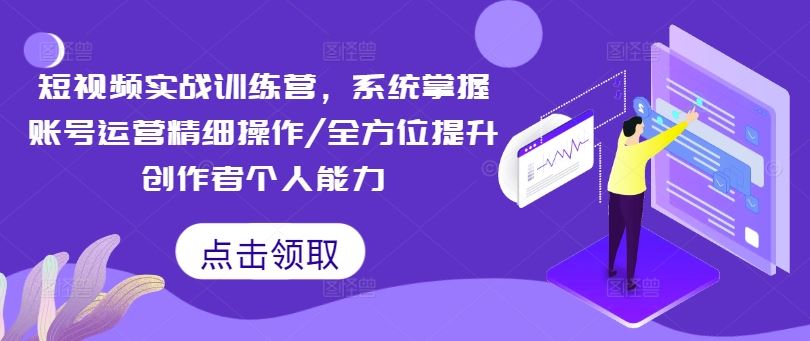 短视频实战训练营，系统掌握账号运营精细操作/全方位提升创作者个人能力-徐小晨博客