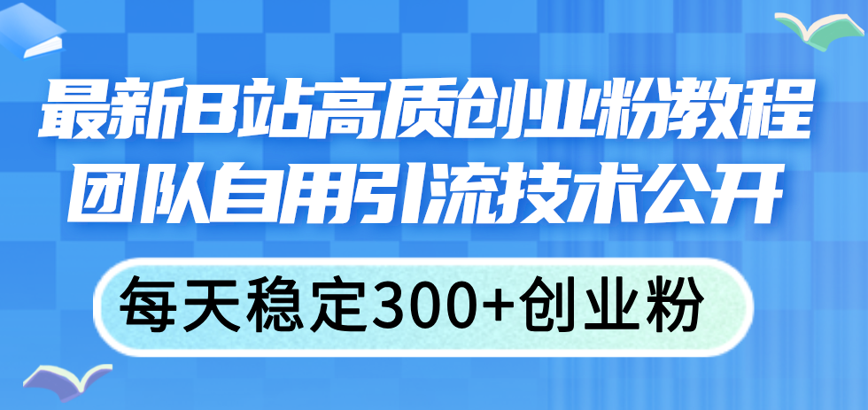 最新B站高质创业粉教程，团队自用引流技术公开，每天稳定300+创业粉-徐小晨博客