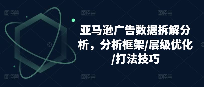 亚马逊广告数据拆解分析，分析框架/层级优化/打法技巧-徐小晨博客