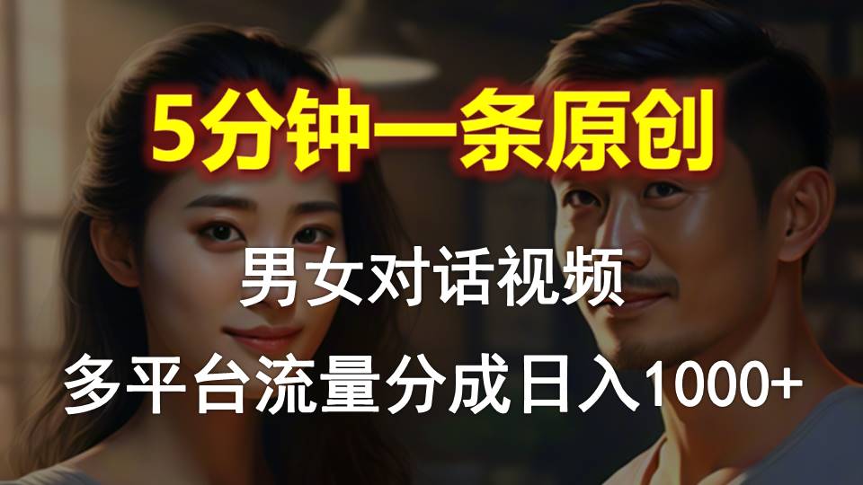 男女对话，5分钟1条原创视频，多平台流量分成，日入1000+-徐小晨博客