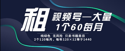 租视频号，一个60每月，2个120.纯绿色、无风险，常年租【揭秘】-徐小晨博客