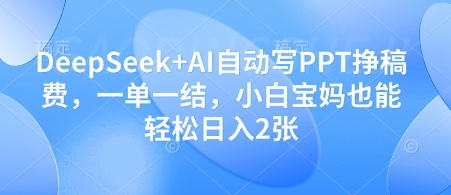 DeepSeek+AI自动写PPT挣稿费，一单一结，小白宝妈也能轻松日入2张-徐小晨博客