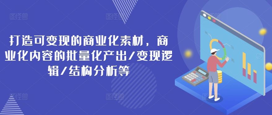 打造可变现的商业化素材，商业化内容的批量化产出/变现逻辑/结构分析等-徐小晨博客