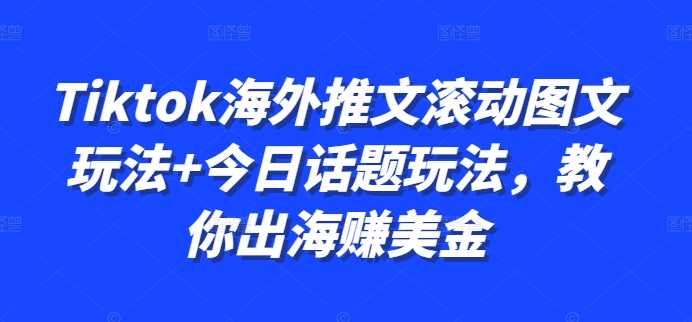 Tiktok海外推文滚动图文玩法+今日话题玩法，教你出海赚美金-徐小晨博客