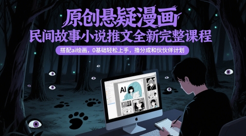 原创悬疑漫画民间故事小说推文全新完整课程， 搭配ai绘画，0基础轻松上手，撸分成和伙伴计划-徐小晨博客