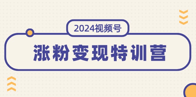 2024视频号-涨粉变现特训营：一站式打造稳定视频号涨粉变现模式（10节）-徐小晨博客