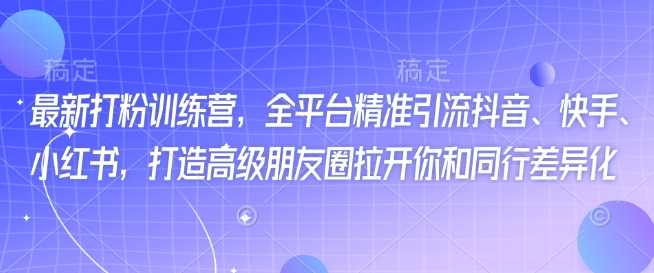 最新打粉训练营，全平台精准引流抖音、快手、小红书，打造高级朋友圈拉开你和同行差异化-徐小晨博客