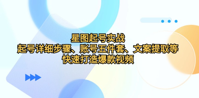星图起号实战：起号详细步骤、账号五件套、文案提取等，快速打造爆款视频-徐小晨博客