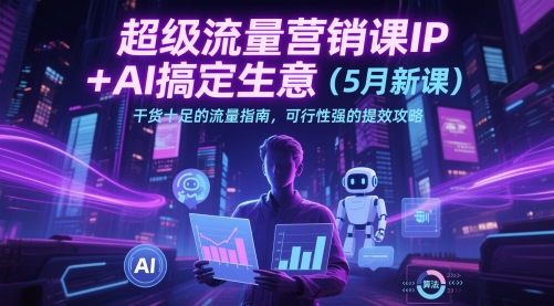 超级流量营销课IP+AI搞定生意（5月新课）干货十足的流量指南，可行性强的提效攻略-徐小晨博客