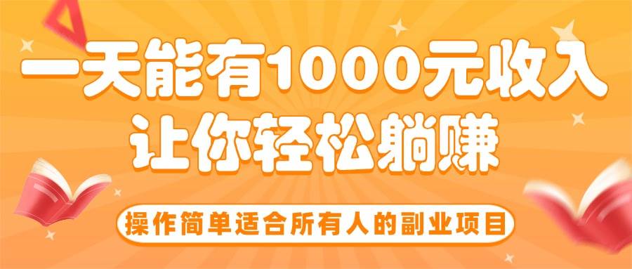 操作简单适合所有人的副业项目，一天能有1000元收入，让你轻松躺赚！-徐小晨博客