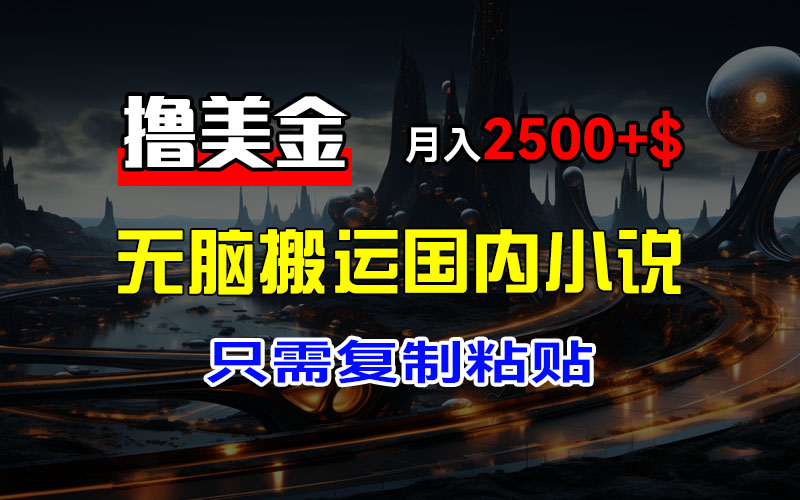 最新撸美金项目，搬运国内小说爽文，只需复制粘贴，稿费月入2500+美金…-徐小晨博客