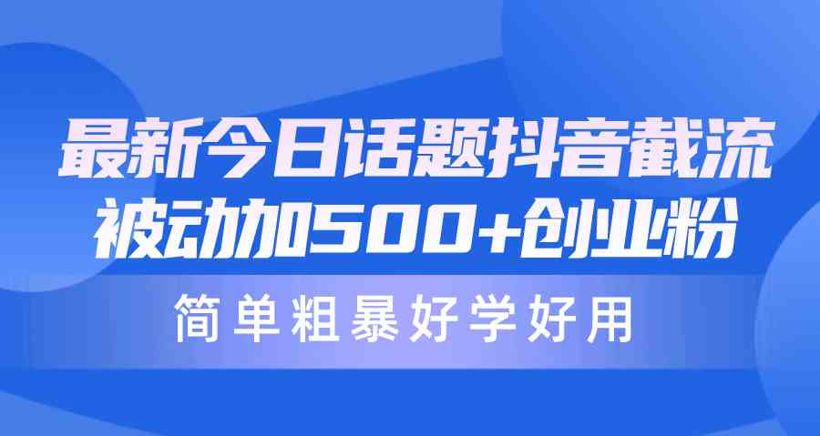 最新今日话题抖音截流，每天被动加500+创业粉，简单粗暴好学好用-徐小晨博客