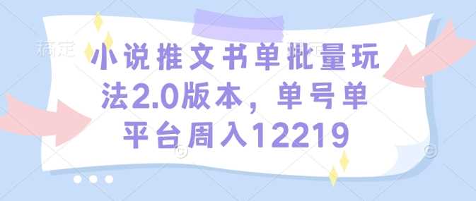 小说推文书单批量玩法2.0版本，单号单平台周入12219-徐小晨博客