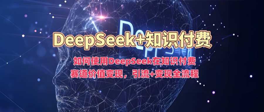 如何使用DeepSeek在知识付费赛道价值变现，引流+变现全流程-徐小晨博客