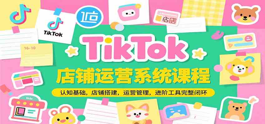 TikTok店铺运营系统课程，认知基础，店铺搭建，运营管理，进阶工具落地完整闭环-徐小晨博客