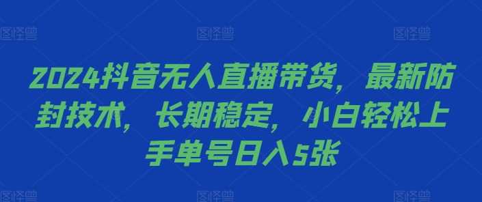 2024抖音无人直播带货，最新防封技术，长期稳定，小白轻松上手单号日入5张【揭秘】-徐小晨博客