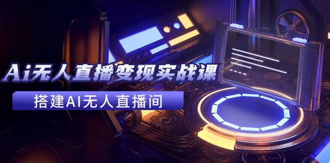 2024全套Ai无人直播变现实战课，搭建AI无人直播间，利用AI赚钱 (24节课-徐小晨博客
