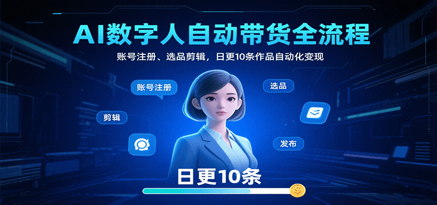 AI数字人自动带货全流程：账号注册、选品剪辑，日更10条作品自动化变现-徐小晨博客