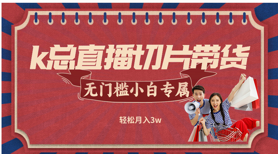 k总直播切片带货，无需授权，无门槛小白轻松月入3w-徐小晨博客