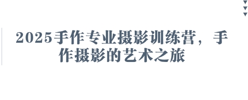 2025手作专业摄影训练营，手作摄影的艺术之旅-徐小晨博客