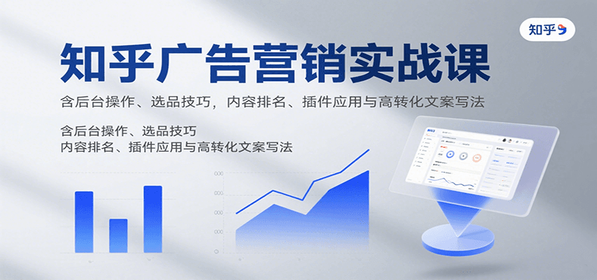 知乎广告营销实战课，含后台操作、选品技巧，内容排名、插件应用与高转化文案写法-徐小晨博客