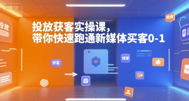投放获客实操课，带你快速跑通新媒体买客0-1-徐小晨博客