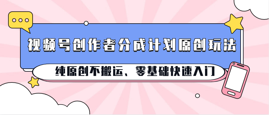 视频号创作者分成计划原创玩法；纯原创不搬运、零基础快速入门-徐小晨博客