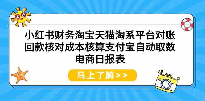 小红书财务淘宝天猫淘系平台对账回款核对成本核算支付宝自动取数电商日报表-徐小晨博客