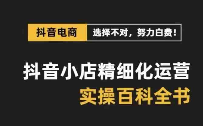抖音小店精细化运营百科全书，保姆级运营实战讲解（更新）-徐小晨博客