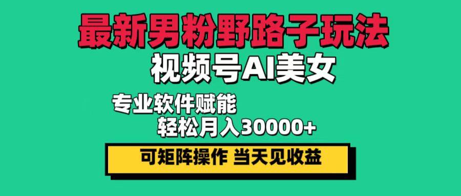 最新男粉野路子玩法，视频号AI美女，当天见收益，轻松月入30000＋-徐小晨博客