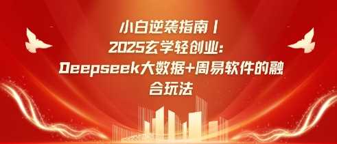 小白逆袭指南，2025玄学轻创业：Deepseek大数据+周易算法的融合玩法-徐小晨博客
