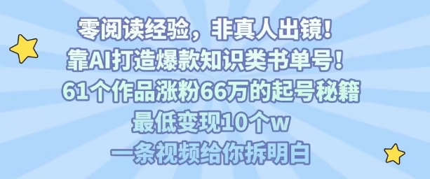 靠AI打造爆款知识类书单号，61个作品涨粉66w的起号秘籍，最低变现10个w，一条视频给你拆明白-徐小晨博客