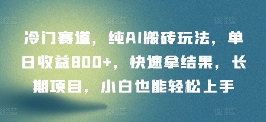 冷门赛道，纯AI搬砖玩法，单日收益800+，快速拿结果，长期项目，小白也能轻松上手【揭秘】-徐小晨博客
