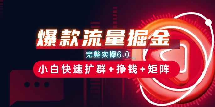爆款流量掘金_完整实操6.0_小白快速扩群+挣钱+矩阵思路【揭秘】-徐小晨博客