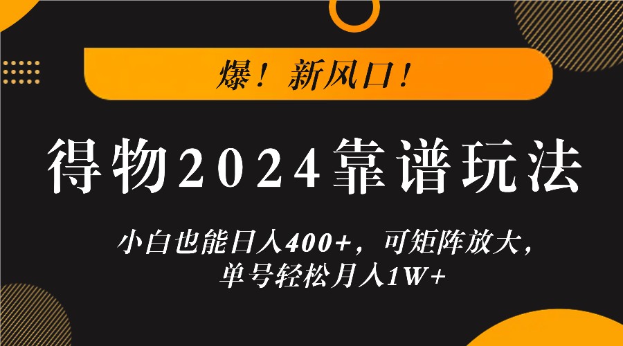 爆！新风口！小白也能日入400+，得物2024靠谱玩法，可矩阵放大，单号轻松月入1W+-徐小晨博客