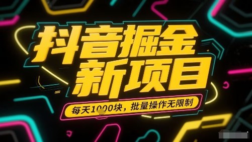 抖音掘金新项目，每天收益多张，批量操作无限制非常简单-徐小晨博客