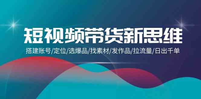 短视频带货新思维：搭建账号/定位/选爆品/找素材/发作品/拉流量/日出千单-徐小晨博客