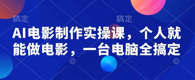 AI电影制作实操课，个人就能做电影，一台电脑全搞定-徐小晨博客