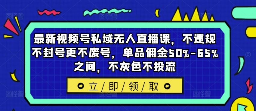 最新视频号私域无人直播课，不违规不封号更不废号，单品佣金50%-65%之间，不灰色不投流-徐小晨博客