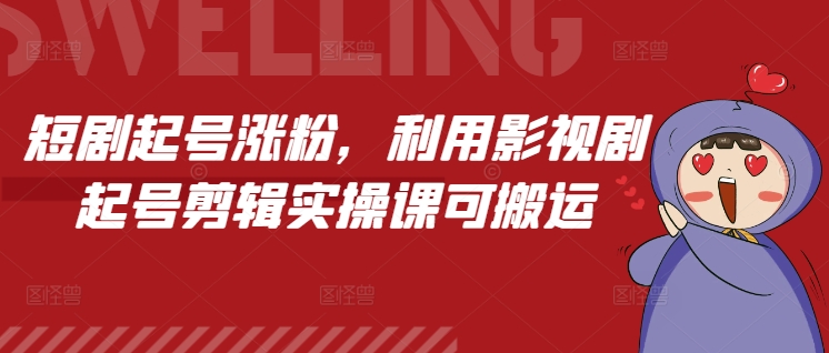 短剧起号涨粉，利用影视剧起号剪辑实操课可搬运-徐小晨博客