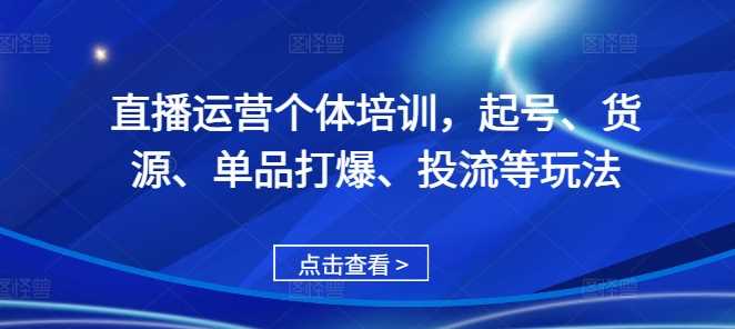 直播运营个体培训，起号、货源、单品打爆、投流等玩法-徐小晨博客