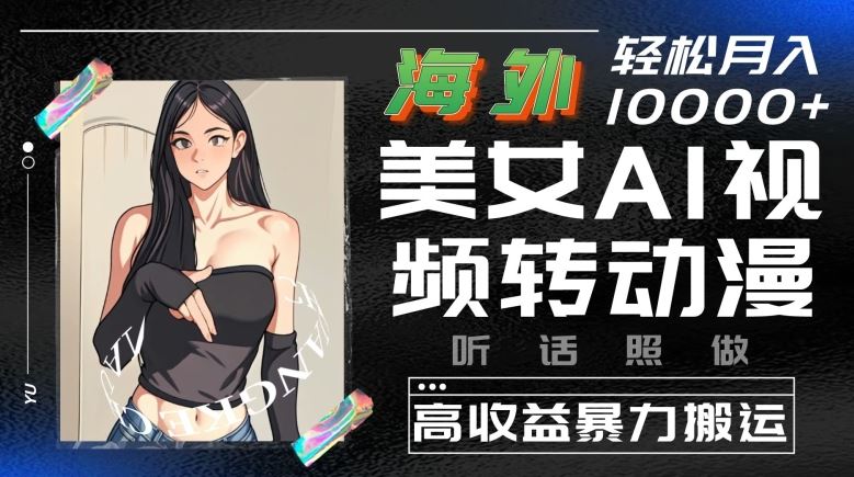 海外美女AI视频转动漫，高收益暴力搬运，听话照做，轻松就有收益【揭秘】-徐小晨博客