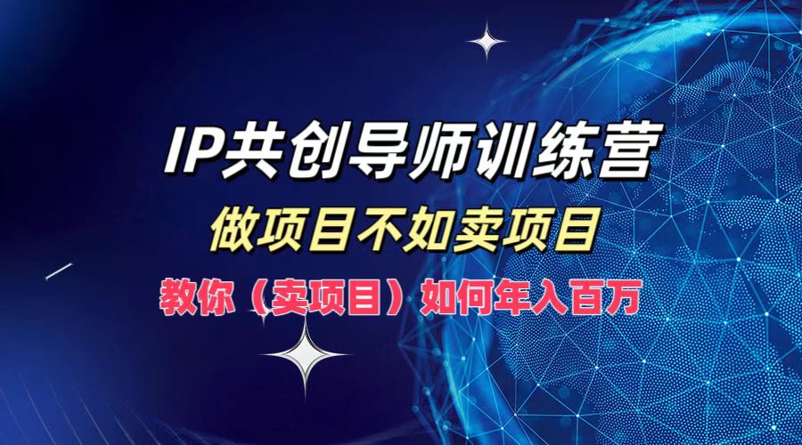 IP共创导师训练营，做项目不如卖项目，教你（卖项目）如何实现年入百万-徐小晨博客
