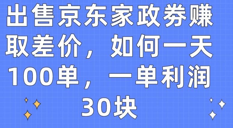 出售京东家政劵赚取差价，如何一天100单，一单利润30块【揭秘】-徐小晨博客
