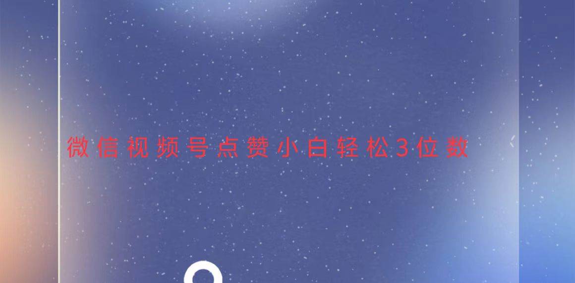 视频号点赞最新玩法，小白轻松日入三位数-徐小晨博客