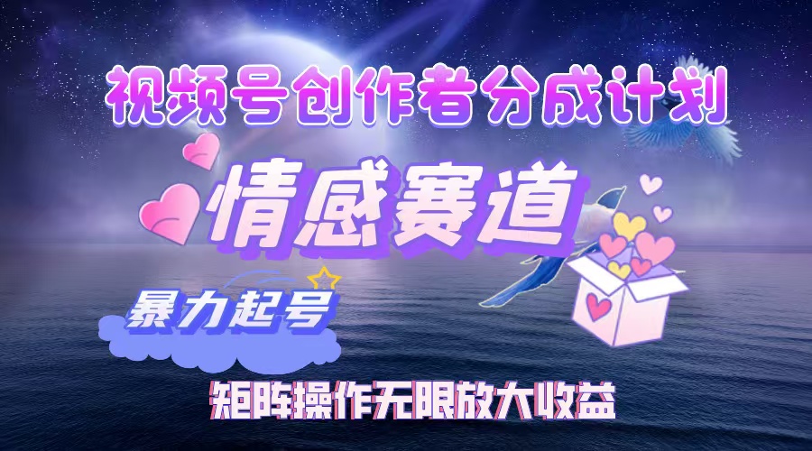 视频号创作者分成项目之情感赛道，暴力起号，实现税后月入3W+矩阵操作…-徐小晨博客