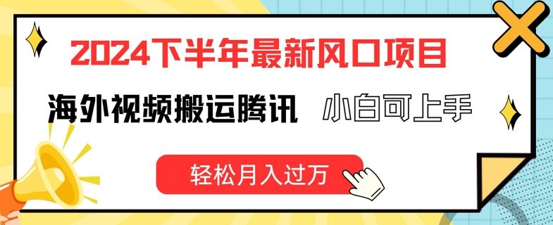 2024下半年最新风口项自，海外视频搬运腾讯，小白可上手，轻松月入过万【揭秘】-徐小晨博客