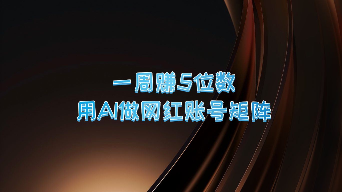 一周赚5位数，用AI做网红账号矩阵，现在的AI功能实在太强大了-徐小晨博客