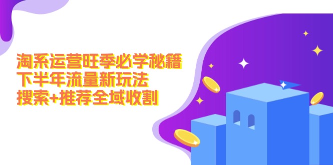 淘系运营旺季必学秘籍：下半年流量新玩法：搜索+推荐全域收割（无水印）-徐小晨博客