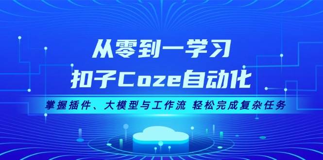 从零到一学习扣子Coze自动化，掌握插件、大模型与工作流 轻松完成复杂任务-徐小晨博客